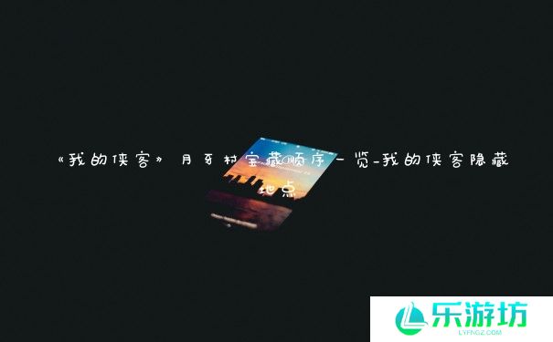 《我的侠客》月牙村宝藏顺序一览_我的侠客隐藏地点 《我的侠客》月牙村宝藏顺序一览_我的侠客隐藏地点
