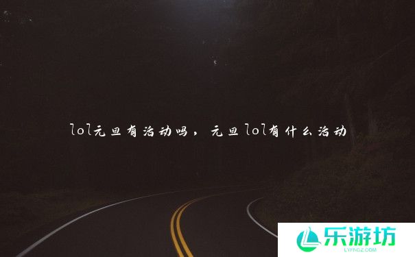 lol元旦有活动吗,元旦lol有什么活动 lol元旦有活动吗,元旦lol有什么活动