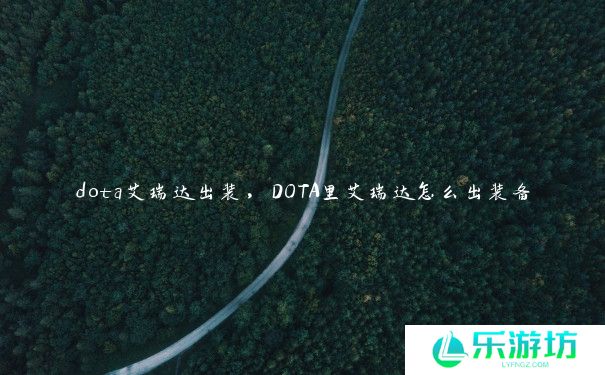 dota艾瑞达出装,DOTA里艾瑞达怎么出装备 dota艾瑞达出装,DOTA里艾瑞达怎么出装备