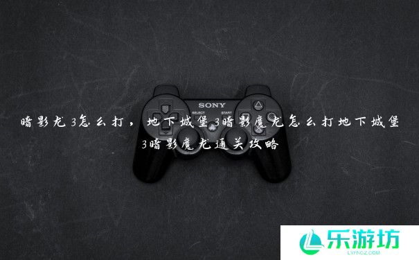 暗影龙3怎么打,地下城堡3暗影魔龙怎么打地下城堡3暗影魔龙通关攻略 暗影龙3怎么打,地下城堡3暗影魔龙怎么打地下城堡3暗影魔龙通关攻略