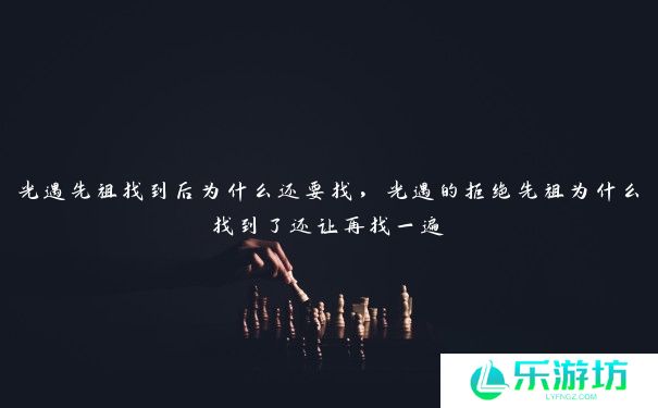 光遇先祖找到后为什么还要找,光遇的拒绝先祖为什么找到了还让再找一遍 光遇先祖找到后为什么还要找,光遇的拒绝先祖为什么找到了还让再找一遍