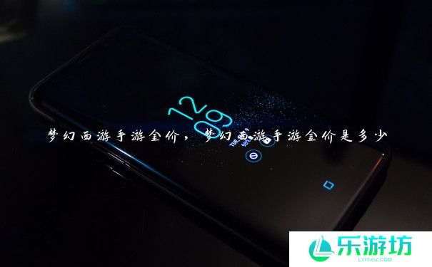 梦幻西游手游金价,梦幻西游手游金价是多少 梦幻西游手游金价,梦幻西游手游金价是多少