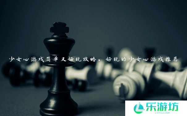 少女心游戏简单又好玩攻略,好玩的少女心游戏推荐 少女心游戏简单又好玩攻略,好玩的少女心游戏推荐