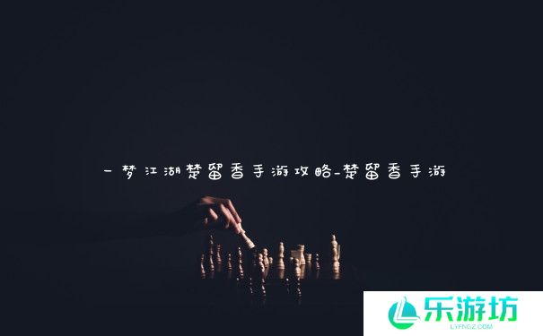 一梦江湖楚留香手游攻略_楚留香手游 一梦江湖楚留香手游攻略_楚留香手游