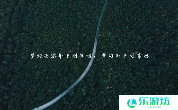 梦幻西游年卡划算吗,梦幻年卡划算吗 梦幻西游年卡划算吗,梦幻年卡划算吗