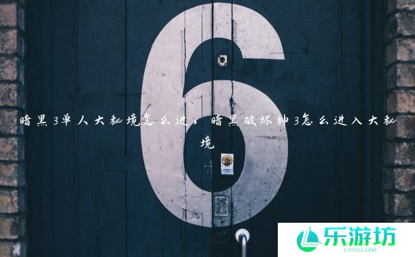 暗黑3单人大秘境怎么进,暗黑破坏神3怎么进入大秘境 暗黑3单人大秘境怎么进,暗黑破坏神3怎么进入大秘境