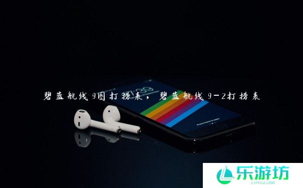 碧蓝航线9图打捞表，碧蓝航线9-2打捞表