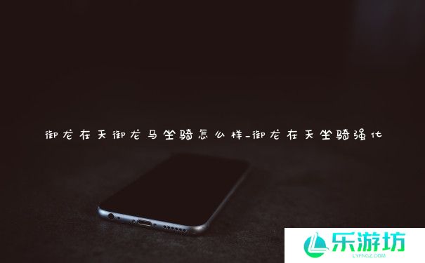 御龙在天御龙马坐骑怎么样_御龙在天坐骑强化