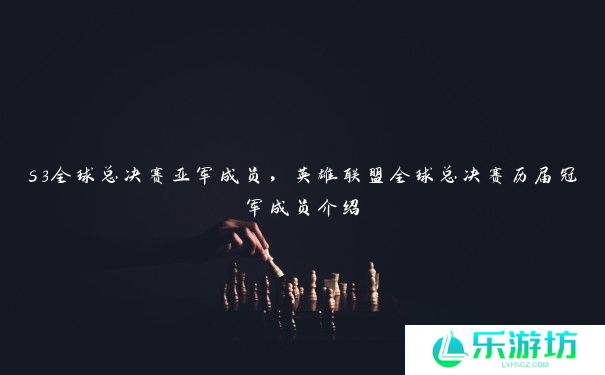 s3全球总决赛亚军成员，英雄联盟全球总决赛历届冠军成员介绍