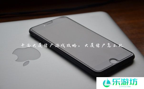 平面大厦僵尸游戏攻略，大厦僵尸怎么玩