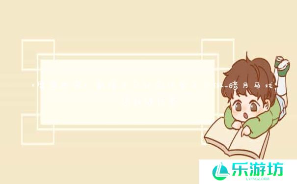 《魔兽世界》新暗月马戏团任务怎么做_暗月马戏团裁缝任务