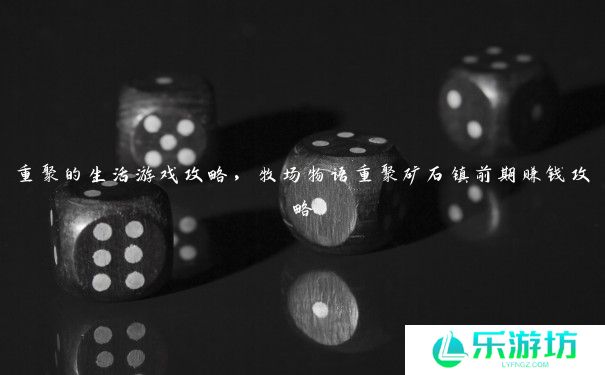 重聚的生活游戏攻略，牧场物语重聚矿石镇前期赚钱攻略