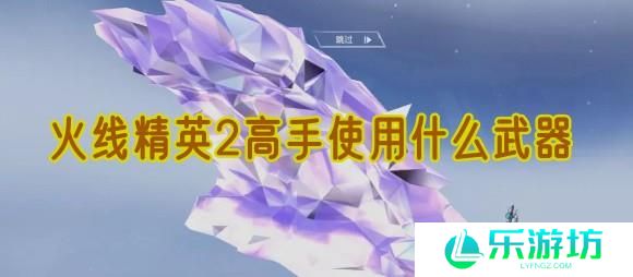 火线精英2高手使用什么武器