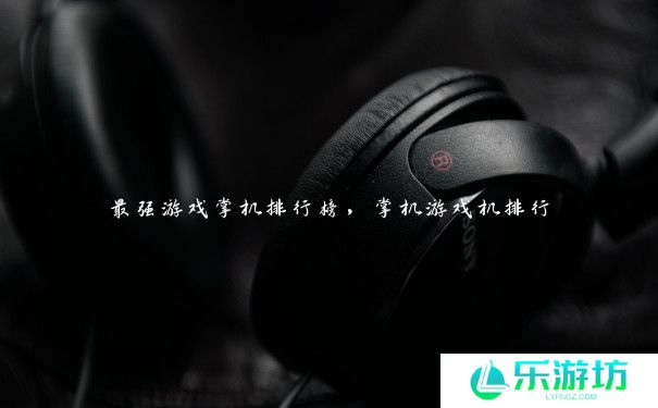 最强游戏掌机排行榜，掌机游戏机排行