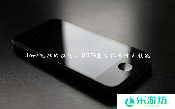 dota飞机的技能，DOTA里飞机有什么技能