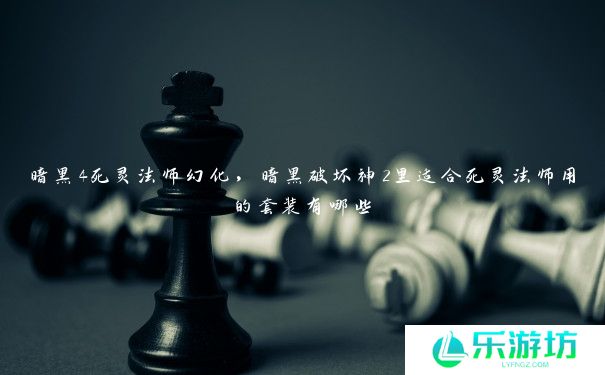 暗黑4死灵法师幻化,暗黑破坏神2里适合死灵法师用的套装有哪些 暗黑4死灵法师幻化,暗黑破坏神2里适合死灵法师用的套装有哪些