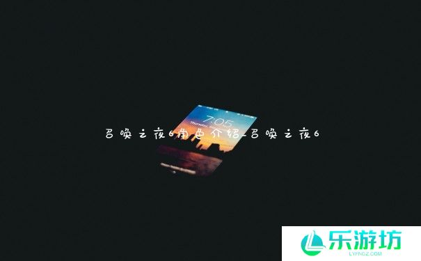 召唤之夜6角色介绍_召唤之夜6 召唤之夜6角色介绍_召唤之夜6