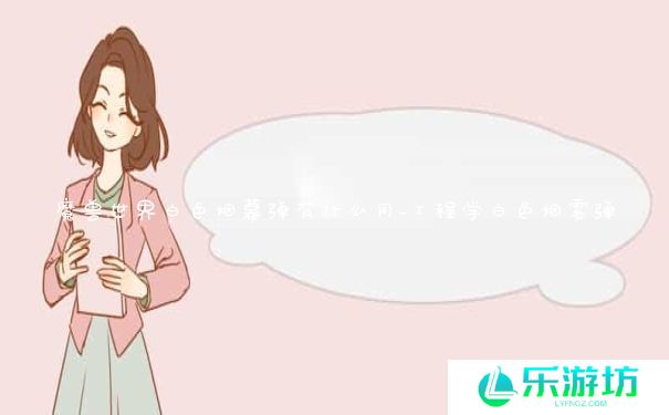 魔兽世界白色烟幕弹有什么用_工程学白色烟雾弹 魔兽世界白色烟幕弹有什么用_工程学白色烟雾弹