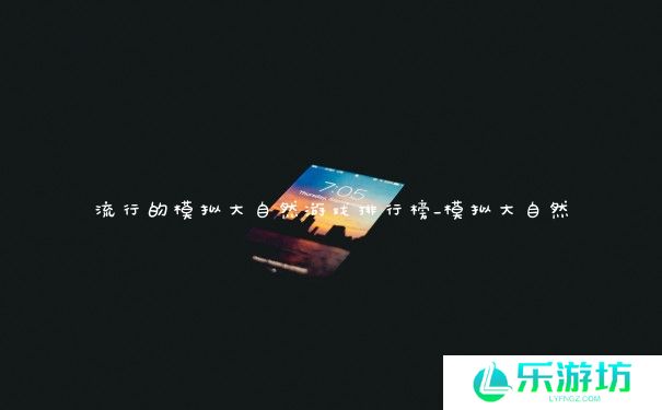 流行的模拟大自然游戏排行榜_模拟大自然 流行的模拟大自然游戏排行榜_模拟大自然
