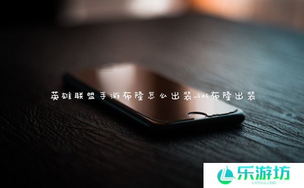 英雄联盟手游布隆怎么出装_lol布隆出装 英雄联盟手游布隆怎么出装_lol布隆出装