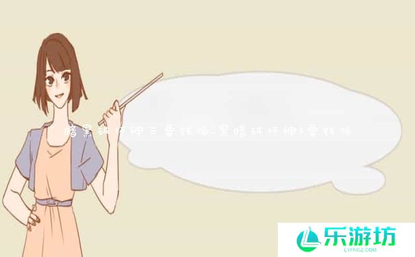 暗黑破坏神三要钱吗_黑暗破坏神3要钱吗 暗黑破坏神三要钱吗_黑暗破坏神3要钱吗