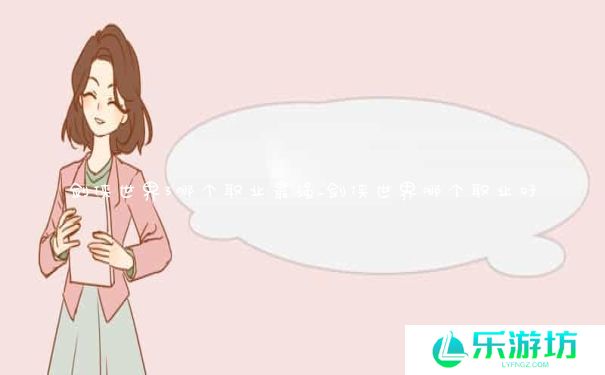 剑侠世界3哪个职业最强_剑侠世界哪个职业好