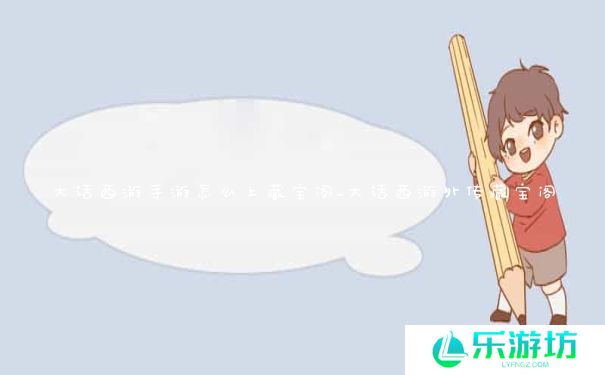 大话西游手游怎么上藏宝阁_大话西游外传藏宝阁 大话西游手游怎么上藏宝阁_大话西游外传藏宝阁