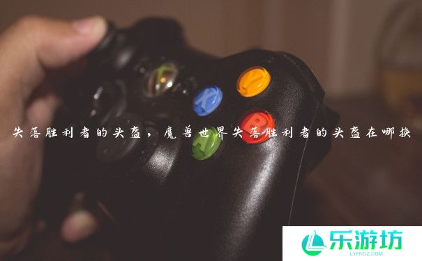 失落胜利者的头盔,魔兽世界失落胜利者的头盔在哪换 失落胜利者的头盔,魔兽世界失落胜利者的头盔在哪换