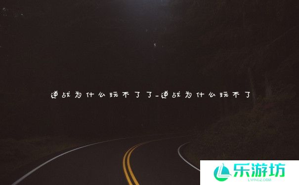 逆战为什么玩不了了_逆战为什么玩不了 逆战为什么玩不了了_逆战为什么玩不了
