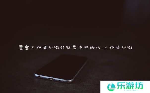 魔兽大秘境词缀介绍表手机游戏_大秘境词缀 魔兽大秘境词缀介绍表手机游戏_大秘境词缀
