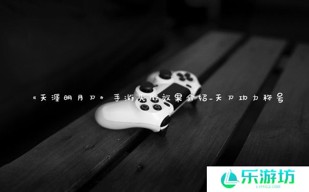 《天涯明月刀》手游头衔效果介绍_天刀功力称号 《天涯明月刀》手游头衔效果介绍_天刀功力称号