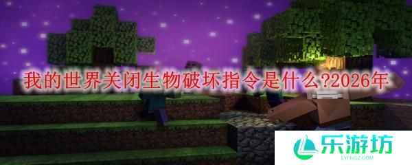 我的世界关闭生物破坏指令是什么 2026年