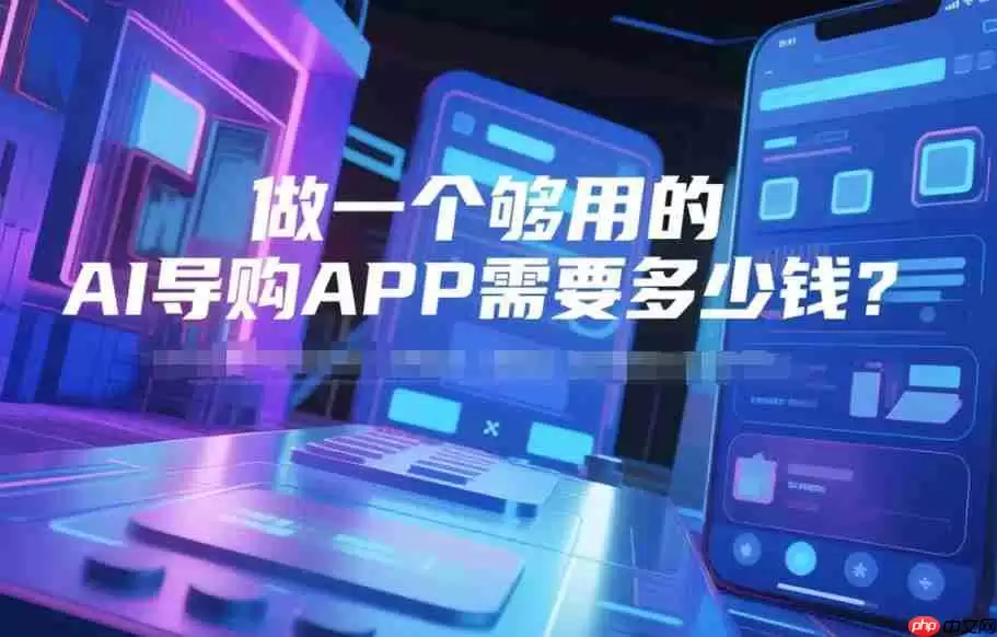 做一个够用的AI导购APP需要多少钱?