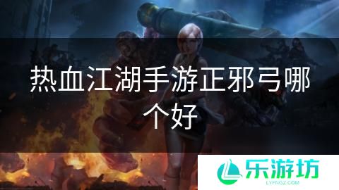 热血江湖手游正邪弓哪个好