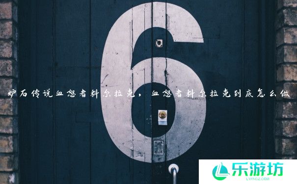 炉石传说血怒者科尔拉克，血怒者科尔拉克到底怎么做