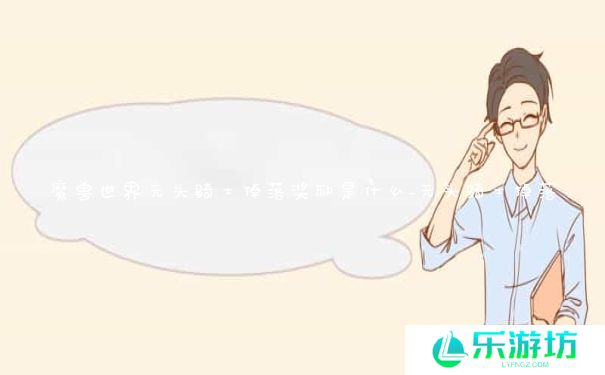 魔兽世界无头骑士掉落奖励是什么_无头骑士掉落