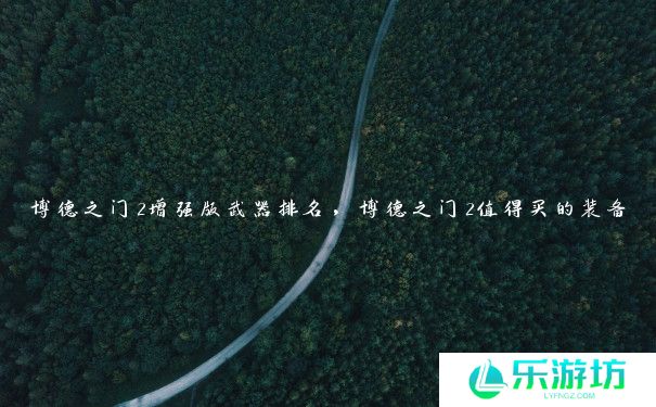 博德之门2增强版武器排名，博德之门2值得买的装备